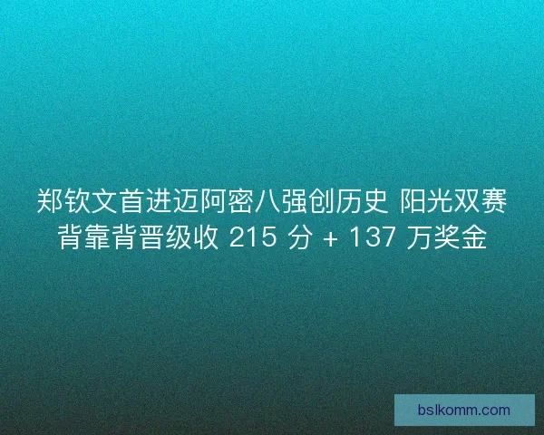 郑钦文首进迈阿密八强创历史 阳光双赛背靠背晋级收 215 分 + 137 万奖金