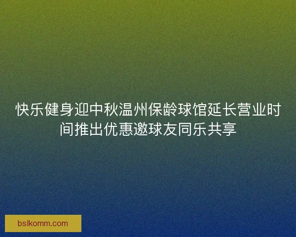 快乐健身迎中秋温州保龄球馆延长营业时间推出优惠邀球友同乐共享