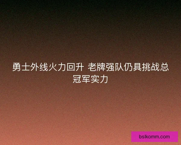 勇士外线火力回升 老牌强队仍具挑战总冠军实力