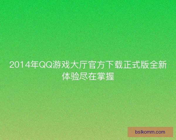 2014年QQ游戏大厅官方下载正式版全新体验尽在掌握