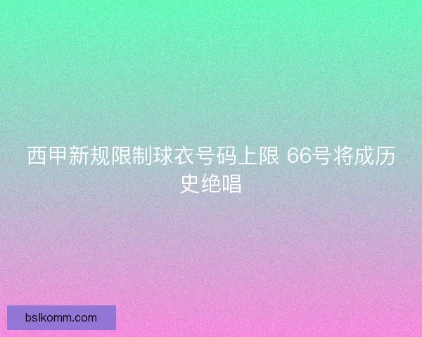 西甲新规限制球衣号码上限 66号将成历史绝唱