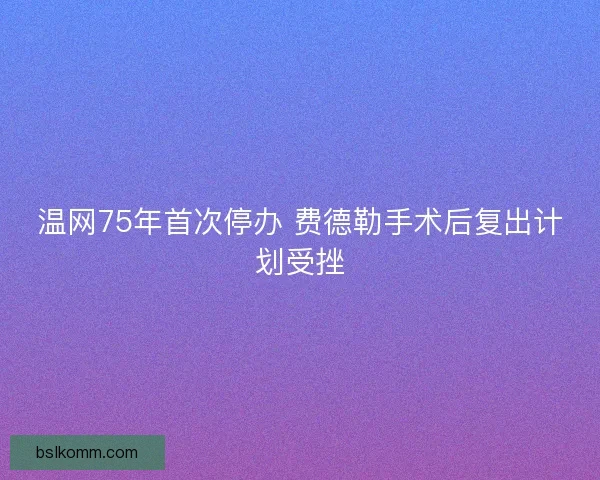温网75年首次停办 费德勒手术后复出计划受挫